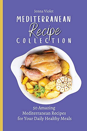 Mediterranean Recipe Collection: 50 Amazing Mediterranean Recipes for Your Daily Healthy Meals by Jenna Violet 9781802696363