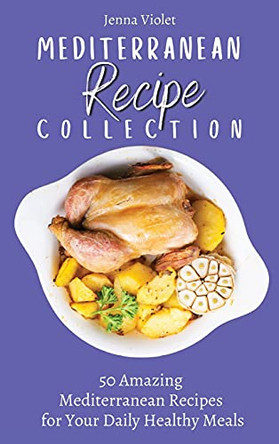 Mediterranean Recipe Collection: 50 Amazing Mediterranean Recipes for Your Daily Healthy Meals by Jenna Violet 9781802696370