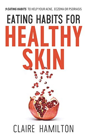 Eating Habits for Healthy Skin: 9 eating habits to help your acne, eczema or psoriasis by Claire Hamilton 9781838177706