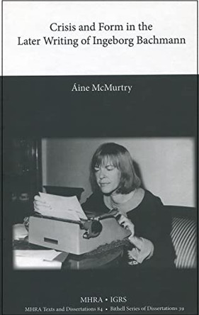 Crisis and Form in the Later Writing of Ingeborg Bachmann by Aine McMurtry 9781907322396