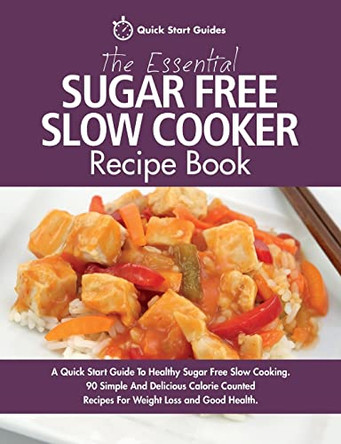 The Essential Sugar Free Slow Cooker Recipe Book: A Quick Start Guide to Healthy Sugar Free Slow Cooking. 90 Simple and Delicious Calorie Counted Recipes for Weight Loss and Good Health by Quick Start Guides 9781911492108