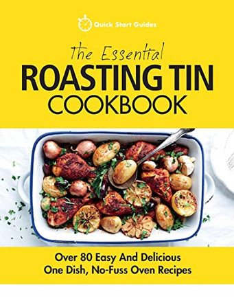 The Essential Roasting Tin Cookbook: Over 80 Easy and Delicious One Dish, No-Fuss Oven Recipes by Quick Start Guides 9781911492283