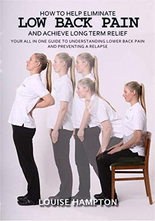How to eliminate low back pain and achieve long term relief:: Your all in one guide to understanding lower back pain and preventing a relapse by Louise Hampton 9781912243440