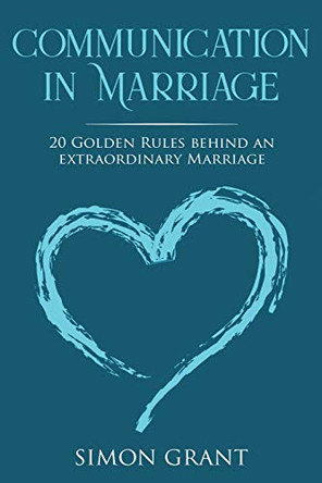 Communication in Marriage: 20 Golden Rules Behind An Extraordinary Marriage by Simon Grant 9781913597054