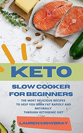 Keto Slow Cooker for Beginners: The Most Delicious Recipes to Help You Barn Fat Rapidly and Naturally through Ketogenic Diet by Lauren Mowbray 9781914045622