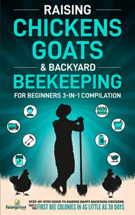 Raising Chickens, Goats & Backyard Beekeeping For Beginners: 3-in-1 Compilation Step-By-Step Guide to Raising Happy Backyard Chickens, Goats & Your First Bee Colonies in as Little as 30 Days by Small Footprint Press 9781914207747