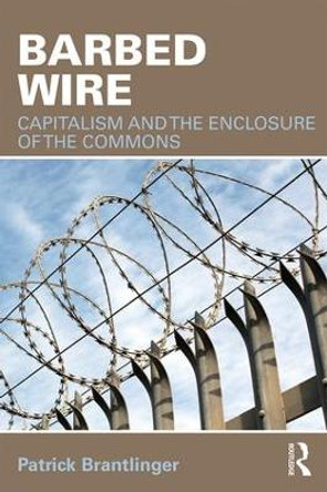 Barbed Wire: Capitalism and the Enclosure of the Commons by Patrick Brantlinger