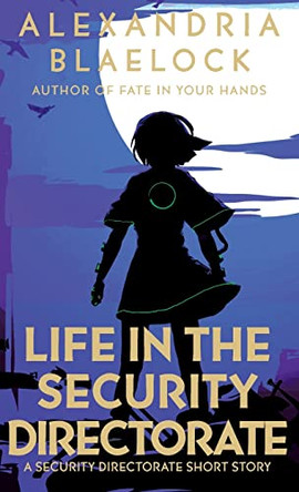 Life in the Security Directorate: A Short Story by Alexandria Blaelock 9781925749168