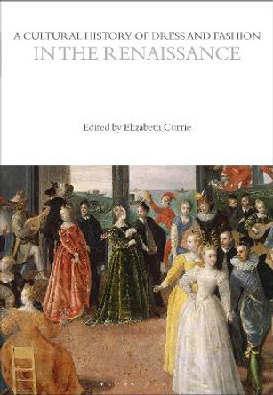 A Cultural History of Dress and Fashion in the Renaissance by Elizabeth  Currie