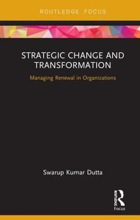 Strategic Change and Transformation: Managing Renewal in Organisations by Swarup Kumar Dutta