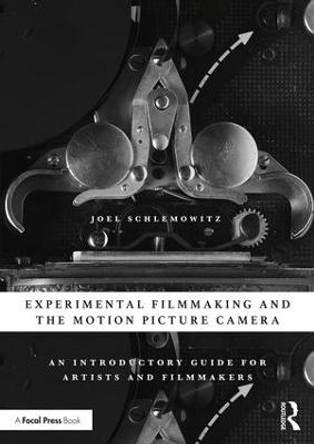 Experimental Filmmaking and the Motion Picture Camera: An Introductory Guide for Artists and Filmmakers by Joel Schlemowitz