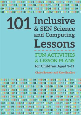 101 Inclusive and SEN Science and Computing Lessons: Fun Activities and Lesson Plans for Children Aged 3 - 11 by Claire Brewer