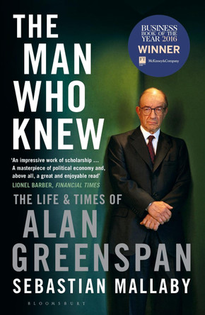 The Man Who Knew: The Life & Times of Alan Greenspan Sebastian Mallaby 9781408830956