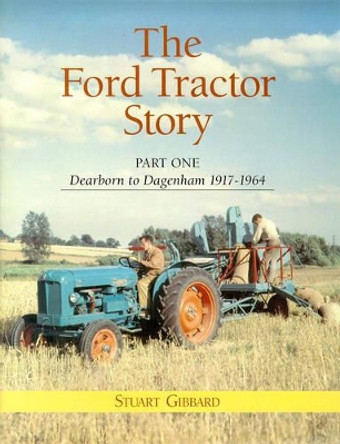 The Ford Tractor Story: Part 1: Dearborn to Dagenham 1917-64 by Stuart Gibbard 9780953365104