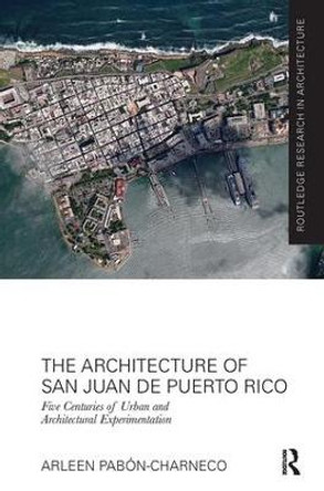 The Architecture of San Juan de Puerto Rico: Five centuries of urban and architectural experimentation by Arleen Pabon-Charneco