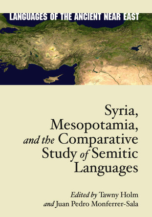 Syria, Mesopotamia, and the Comparative Study of Semitic Languages: Proceedings of the 7th and 8th Meetings of the International Association for Comparative Semitics Tawny L. Holm 9781646023233