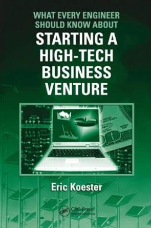 What Every Engineer Should Know About Starting a High-Tech Business Venture by Eric Koester
