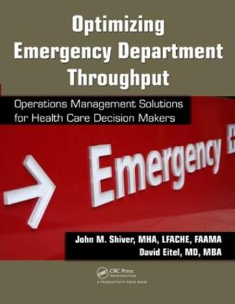 Optimizing Emergency Department Throughput: Operations Management Solutions for Health Care Decision Makers by John M. Shiver