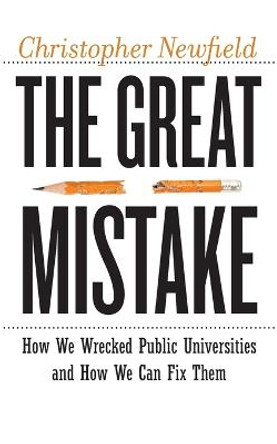 The Great Mistake: How We Wrecked Public Universities and How We Can Fix Them by Christopher Newfield