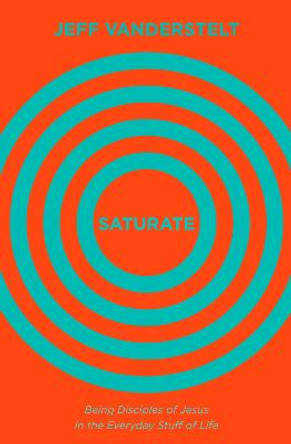 Saturate: Being Disciples of Jesus in the Everyday Stuff of Life by Jeff Vanderstelt