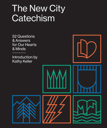 The New City Catechism: 52 Questions and Answers for Our Hearts and Minds by Kathy Keller