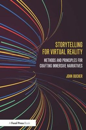 Storytelling for Virtual Reality: Methods and Principles for Crafting Immersive Narratives by John Bucher