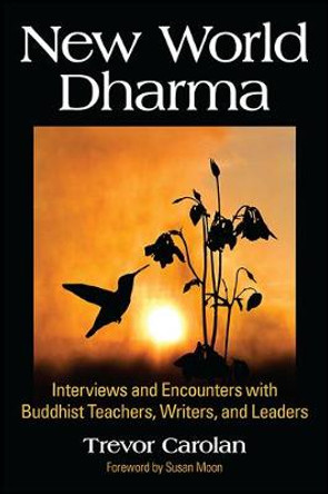 New World Dharma: Interviews and Encounters with Buddhist Teachers, Writers, and Leaders by Trevor Carolan