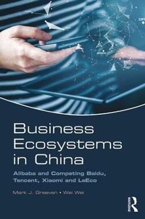 Business Ecosystems in China: Alibaba and Competing Baidu, Tencent, Xiaomi and LeEco by Mark J. Greeven