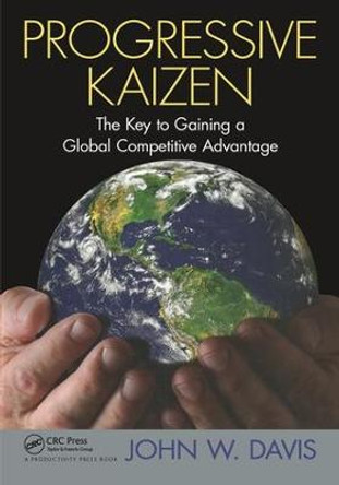 Progressive Kaizen:: The Key to Gaining a Global Competitive Advantage by John W. Davis