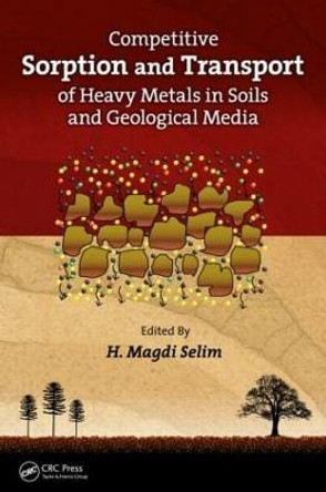 Competitive Sorption and Transport of Heavy Metals in Soils and Geological Media by H. Magdi Selim