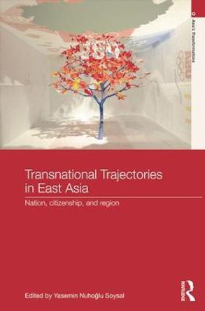 Transnational Trajectories in East Asia: Nation, Citizenship, and Region by Yasemin Nuhoglu Soysal