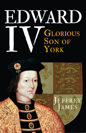 Edward IV: Glorious Son of York Jeffrey James 9781445660257