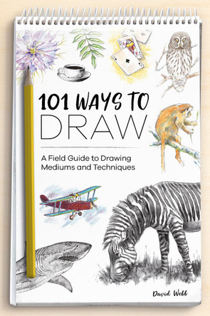 101 Ways to Draw: A Field Guide to Drawing Mediums and Techniques by David Webb