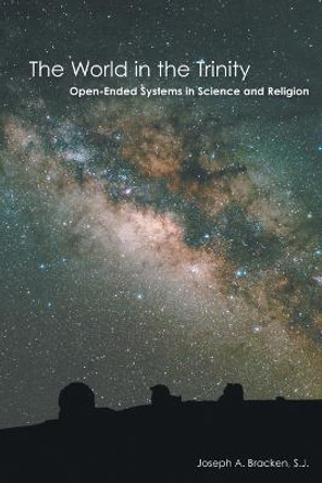 The World in the Trinity: Open-Ended Systems in Science and Religion by Joseph Bracken, SJ