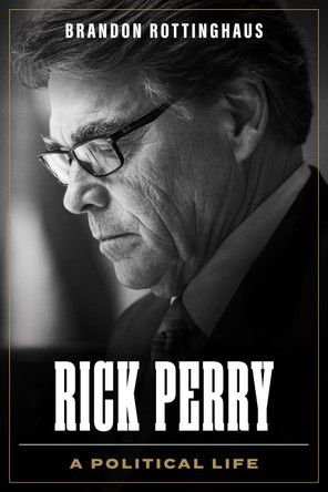 Rick Perry: A Political Life by Brandon Rottinghaus 9781477328897