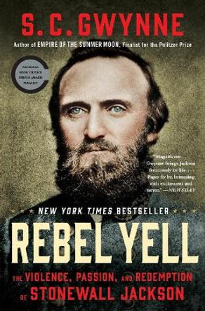 Rebel Yell: The Violence, Passion, and Redemption of Stonewall Jackson by S C Gwynne