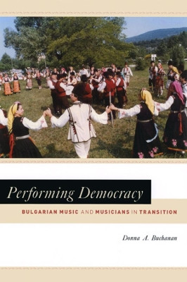 Performing Democracy: Bulgarian Music and Musicians in Transition by Donna A. Buchanan 9780226078267