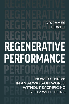 Regenerative Performance: How to Thrive in an Always-On World Without Sacrificing Your Well-Being by Dr James Hewitt 9798891384866