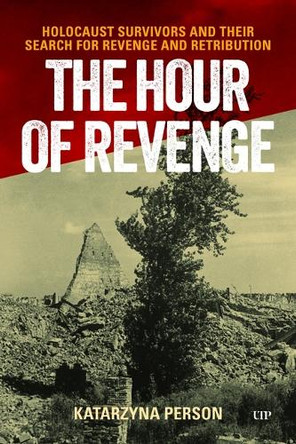 The Hour of Revenge: Holocaust Survivors and Their Search for Revenge and Retribution Katarzyna Person 9781487562618