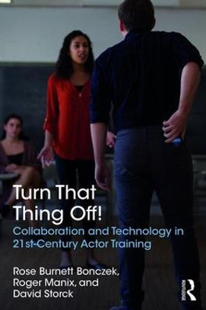 Turn That Thing Off!: Collaboration and Technology in 21st-Century Actor Training by Rose Burnett Bonczek