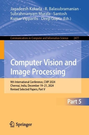 Computer Vision and Image Processing: 9th International Conference, CVIP 2024, Chennai, India, December 19–21, 2024, Revised Selected Papers, Part V Jagadeesh Kakarla 9783031937088