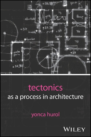 Tectonics as a Process in Architecture Yonca Hurol 9781394329229