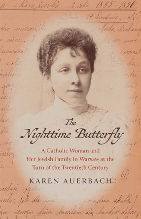 The Nighttime Butterfly: A Catholic Woman and Her Jewish Family in Warsaw at the Turn of the Twentieth Century Karen Auerbach 9780300270839