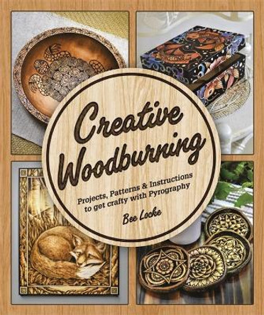 Creative Woodburning: Projects, Patterns, and Instructions to Get Crafty with Pyrography by Bee Locke