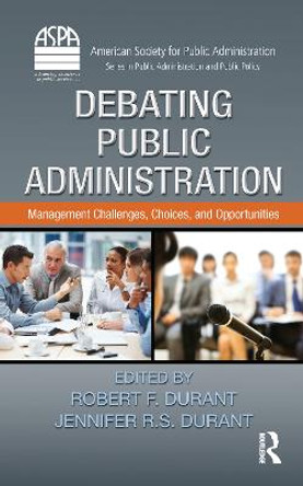 Debating Public Administration: Management Challenges, Choices, and Opportunities by Robert F. Durant