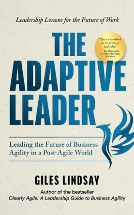 The Adaptive Leader: Leading the Future of Business Agility in a Post-Agile World Giles Lindsay 9781788608695
