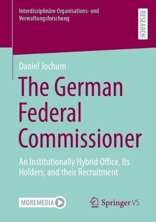 The German Federal Commissioner: An Institutionally Hybrid Office, its Holders, and their Recruitment Daniel Jochum 9783658488444