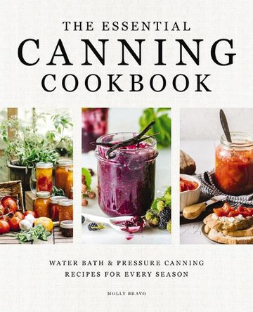 The Essential Canning Cookbook: Water Bath and   Pressure Canning Recipes for Every Season Molly Bravo 9781400352012