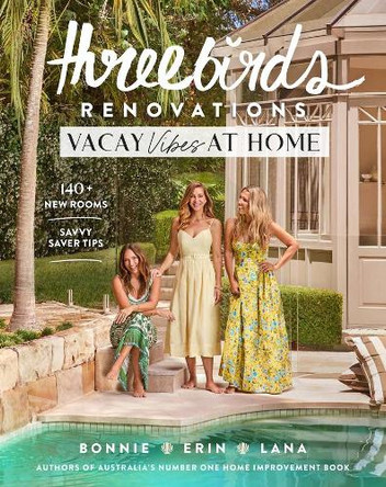 Three Birds Renovations: Vacay Vibes at Home: 140+ new rooms; savvy saver tips Bonnie Hindmarsh 9781761500961