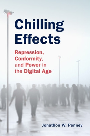 Chilling Effects: Repression, Conformity, and Power in the Digital Age Jonathon W. Penney 9781108485876